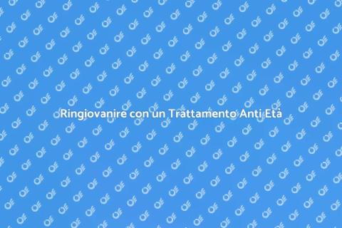 Trattamento Anti Età: Ringiovanisci Subito