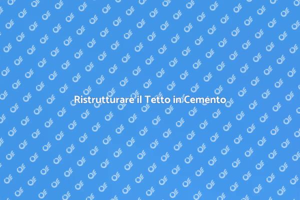 Come Ricostruire un Tetto in Cemento