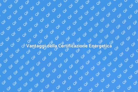Certificazione Energetica: Importanza e Vantaggi