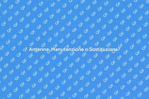 Manutenzione o Sostituzione Antenna