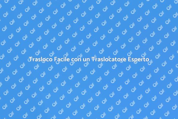 Semplifica il Tuo Trasloco con un Esperto