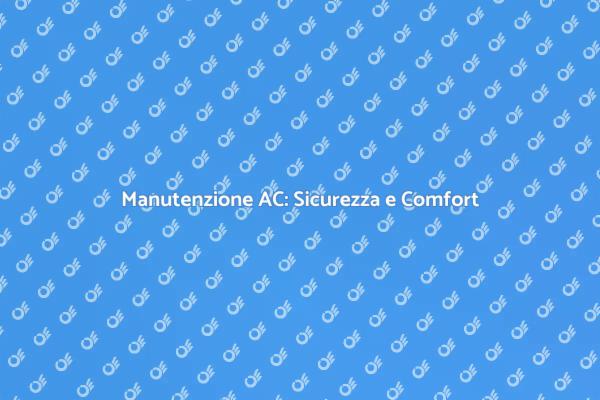 Manutenzione e Sicurezza per il Tuo AC