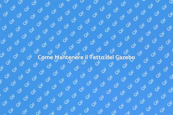 Guida alla Manutenzione del Gazebo