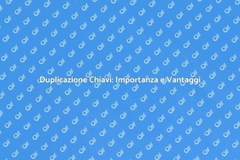 Duplicazione Chiave: Sicurezza Essenziale