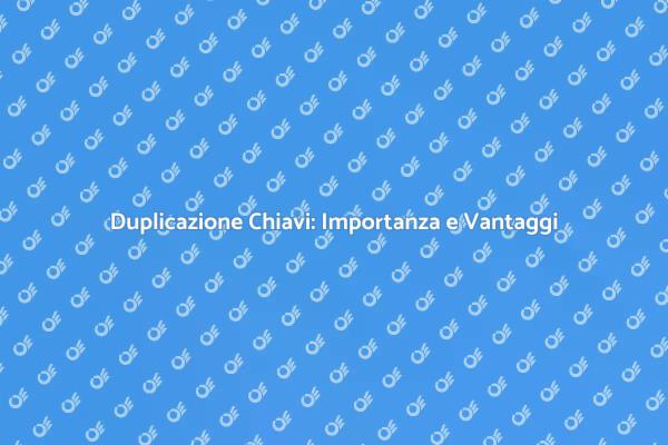 Chiavi: Perché Duplicarle È Fondamentale