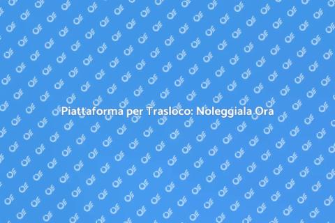 Noleggio Piattaforma per Trasloco