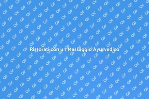 Massaggio Ayurvedico: Ristora Corpo e Mente