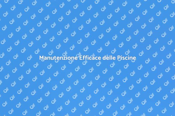 Manutenzione Piscine: Consigli Utili