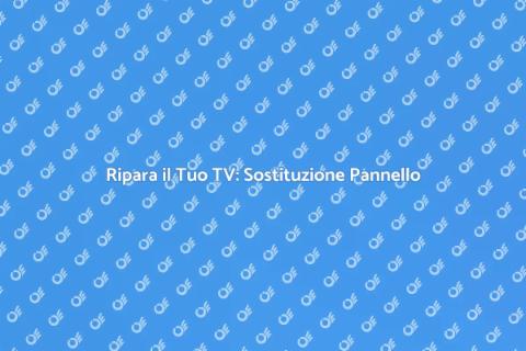 Sostituzione Pannello TV: Guida Pratica