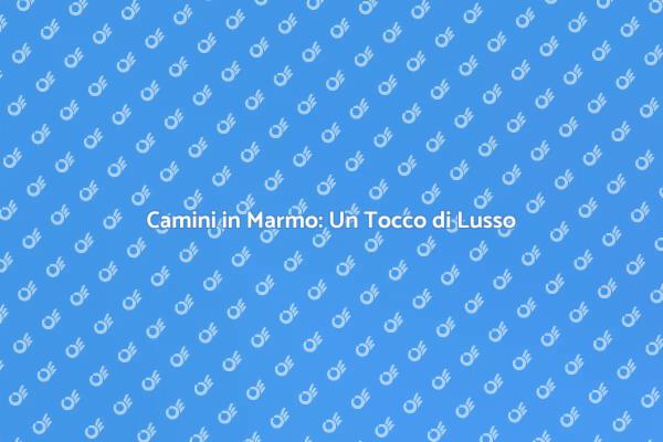 Camini in Marmo: Eleganza senza Tempo