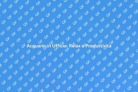 Acquario per Ufficio: Benessere e Creatività