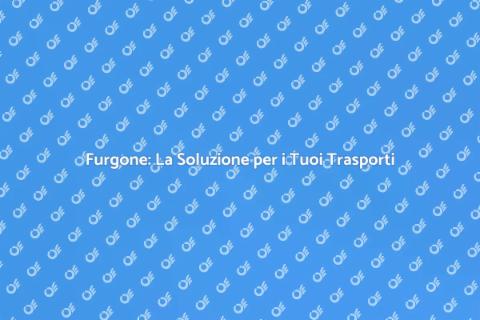 Servizio Furgone: Soluzione Ideale