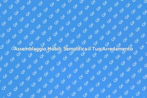 Assemblaggio Mobili: Servizi Eccellenti