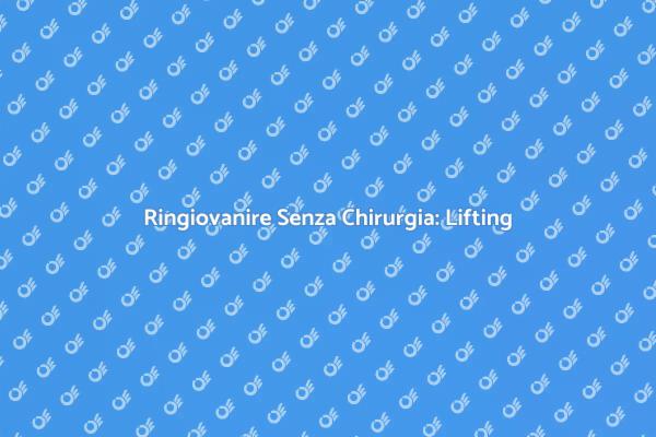 Lifting Non Chirurgico: Ringiovanisci Ora