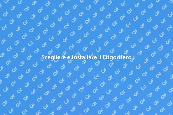 Installazione Frigorifero: Tutto Quello che Devi Sapere