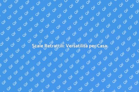Scale Retrattili di Qualità per Casa