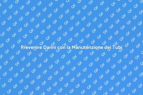 Manutenzione Preventiva dei Tubi