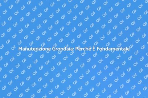 Manutenzione Grondaia: Guida Essenziale