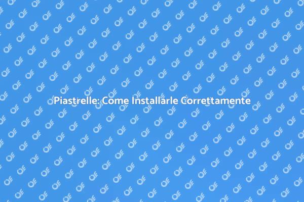 Installazione Piastrelle: Tecniche e Consigli