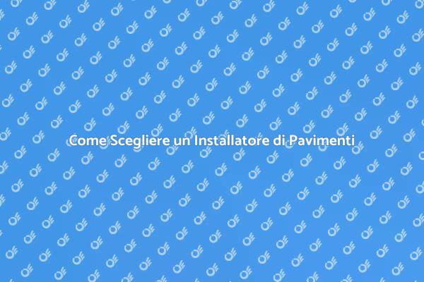 Scegliere il Giusto Installatore di Pavimenti