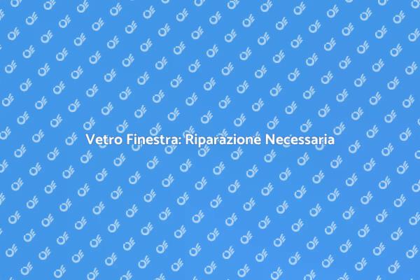 Essenziale: Riparazione Vetro Finestra