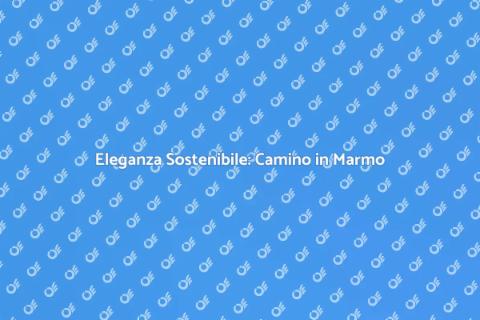 Camino in Marmo Etico per la Tua Casa