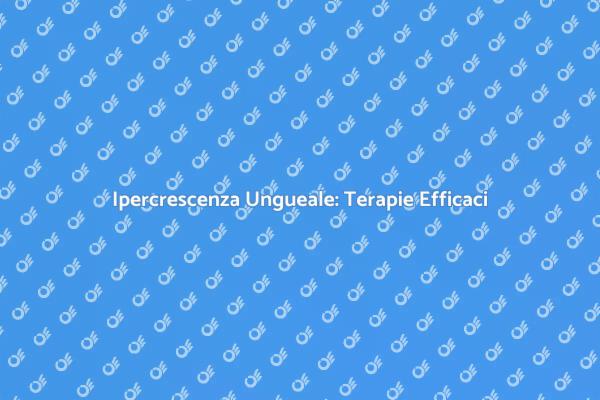 Ipercrescenza Ungueale: Scopri Come Curarla