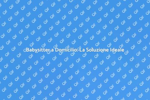 Babysitter a Domicilio: Servizio Unico