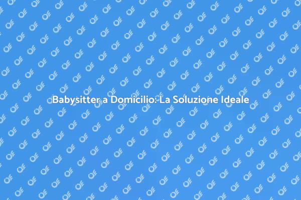 La Soluzione Perfetta: Babysitter a Domicilio