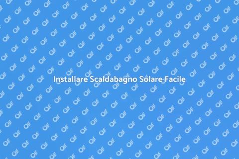 Scaldabagno Solare: Installazione Facile