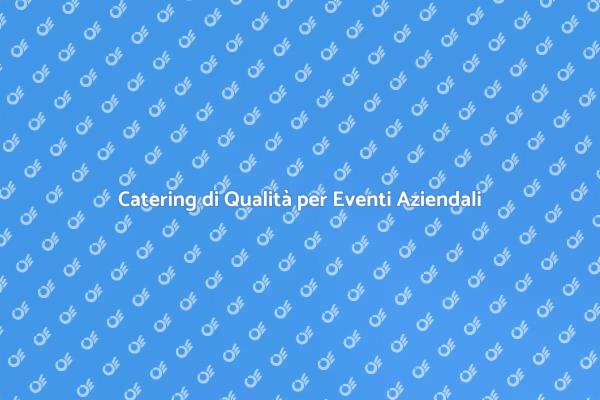 Trasforma i Tuoi Eventi Aziendali con il Catering
