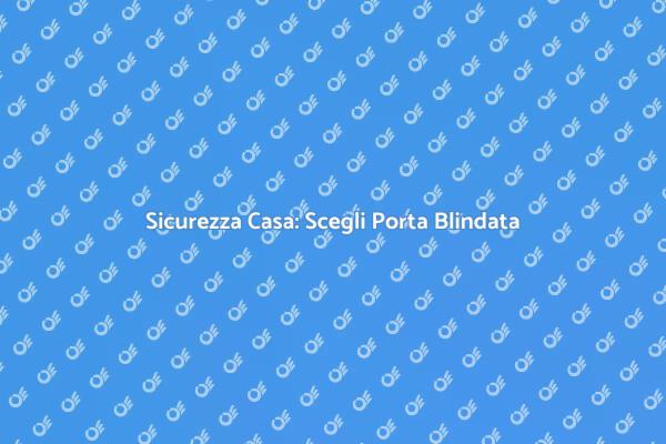 Importanza della Porta Blindata Certificata