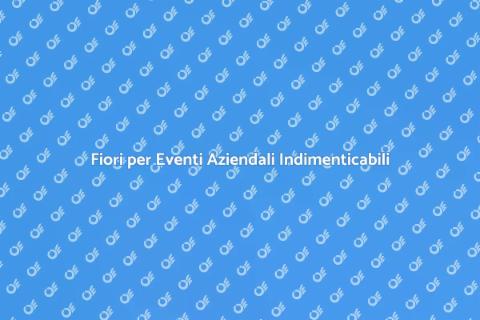 Decorare Eventi Aziendali con Fiori