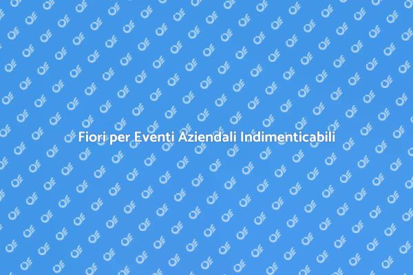 Fiori: L'Essenza di un Evento Aziendale