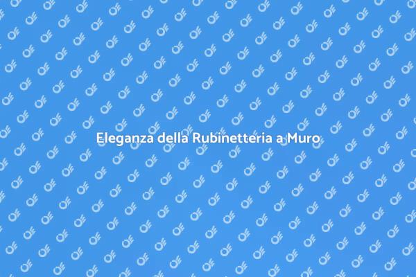Scopri la Rubinetteria a Muro