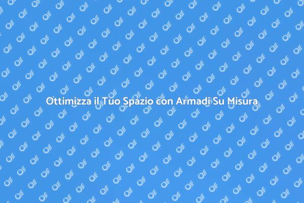 Trasforma il Tuo Spazio con Armadi Su Misura