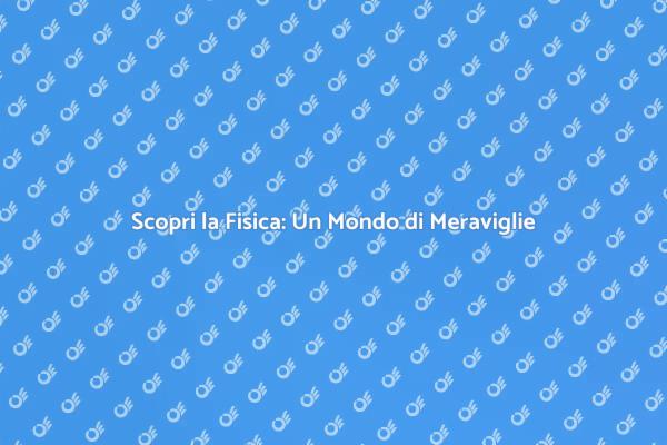 Fisica: Comprendere il Mondo