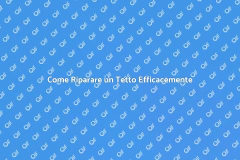 Riparare un Tetto: Guida Completa
