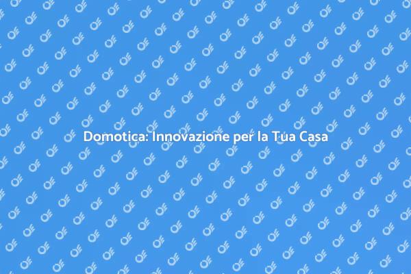 Rivoluziona la Tua Casa con la Domotica