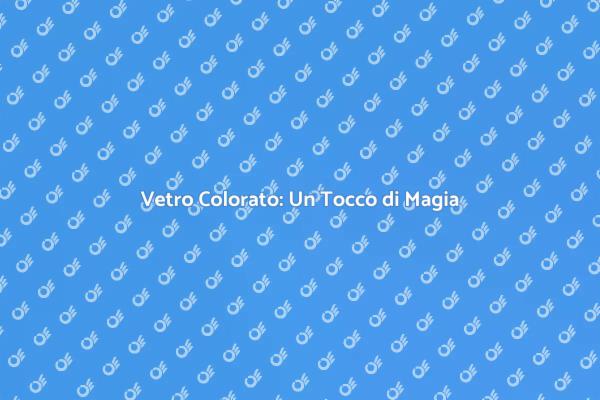 Vetro Colorato: Rinnova i Tuoi Ambienti