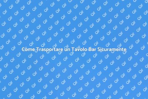 Trasporto Tavolo Bar: Guida Pratica