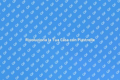 Piastrelle Decorative per la Tua Casa