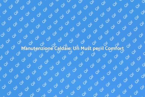 Assistenza Caldaie: Comfort e Sicurezza