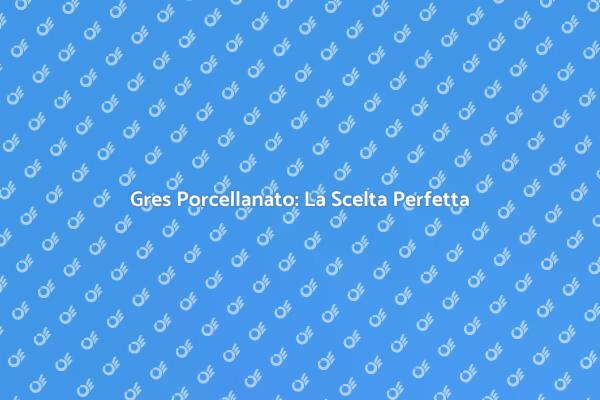 Gres Porcellanato: Stile e Resistenza