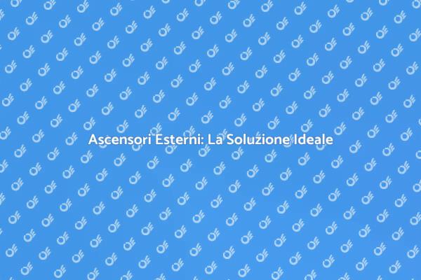 Ascensori Esterni per Ogni Esigenza