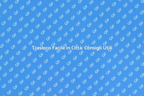 Trasloco in Città: Guida Essenziale