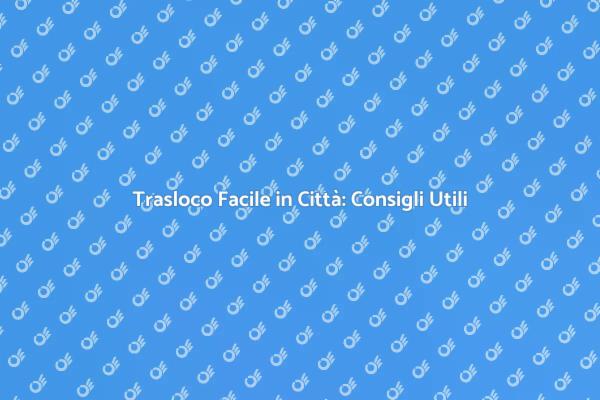 Trasloco in Città: Come Affrontarlo