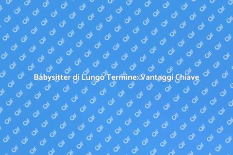 Vantaggi di una Babysitter di Lungo Termine