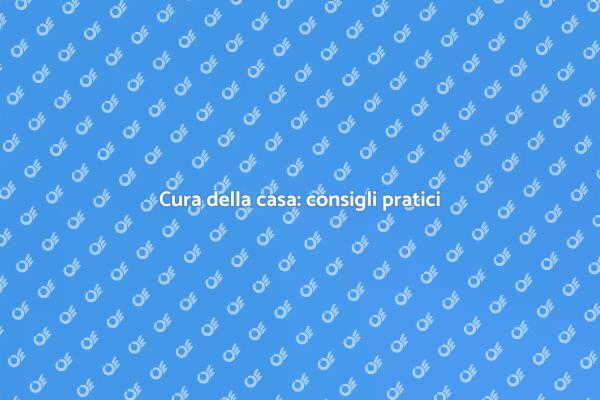 Mantenere la casa: consigli essenziali