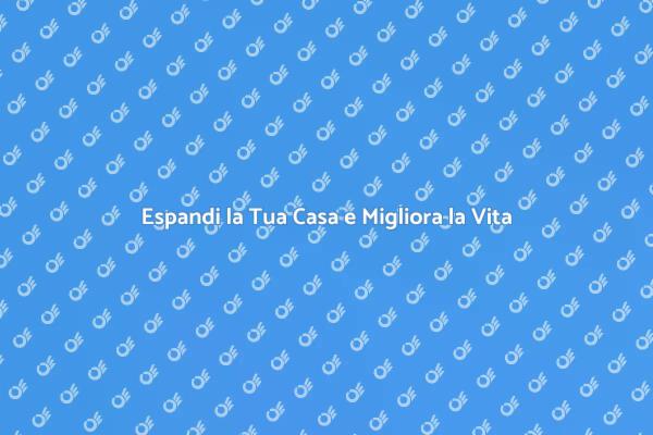 Amplia la Tua Casa e Aumenta il Comfort